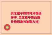 灵芝孢子粉如何分等级好坏_灵芝孢子粉品质分级标准与鉴别方法)