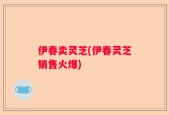 伊春卖灵芝(伊春灵芝销售火爆)