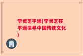 李灵芝平遥(李灵芝在平遥探寻中国传统文化)