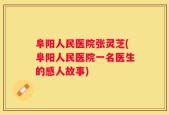 阜阳人民医院张灵芝(阜阳人民医院一名医生的感人故事)