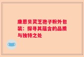 康恩贝灵芝孢子粉外包装：探寻其蕴含的品质与独特之处