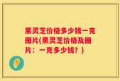 黑灵芝价格多少钱一克图片(黑灵芝价格及图片：一克多少钱？)