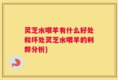 灵芝水喂羊有什么好处和坏处灵芝水喂羊的利弊分析)