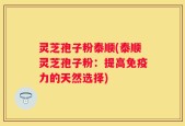 灵芝孢子粉泰顺(泰顺灵芝孢子粉：提高免疫力的天然选择)