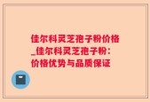 佳尔科灵芝孢子粉价格_佳尔科灵芝孢子粉：价格优势与品质保证