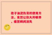 孢子油烫伤膏的使用方法，竟然让你大开眼界，痛苦瞬间消失