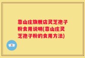 靠山庄旗舰店灵芝孢子粉食用说明(靠山庄灵芝孢子粉的食用方法)
