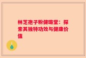 林芝孢子粉健璐堂：探索其独特功效与健康价值
