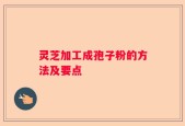 灵芝加工成孢子粉的方法及要点