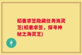稻妻求签隐藏任务海灵芝(稻妻求签，探寻神秘之海灵芝)