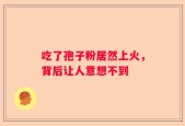 吃了孢子粉居然上火，背后让人意想不到