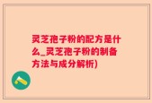 灵芝孢子粉的配方是什么_灵芝孢子粉的制备方法与成分解析)