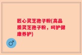 匠心灵芝孢子粉(高品质灵芝孢子粉，呵护健康养护)