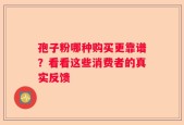 孢子粉哪种购买更靠谱？看看这些消费者的真实反馈