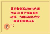 灵芝海棠茶功效与作用及禁忌(灵芝海棠茶的功效、作用与禁忌大全 - 神奇的中草药茶！)