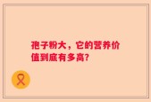 孢子粉大，它的营养价值到底有多高？
