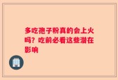 多吃孢子粉真的会上火吗？吃前必看这些潜在影响