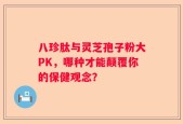 八珍肽与灵芝孢子粉大PK，哪种才能颠覆你的保健观念？
