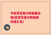 中宏灵芝孢子粉胶囊价钱(宏灵芝孢子粉胶囊价格汇总)