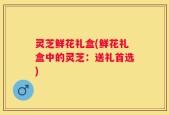 灵芝鲜花礼盒(鲜花礼盒中的灵芝：送礼首选)