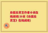 白狐捡灵芝作者小说在线阅读(小说《白狐捡灵芝》在线阅读)