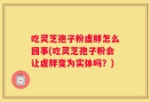 吃灵芝孢子粉虚胖怎么回事(吃灵芝孢子粉会让虚胖变为实体吗？)