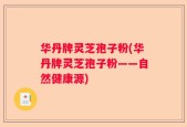 华丹牌灵芝孢子粉(华丹牌灵芝孢子粉——自然健康源)