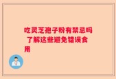 吃灵芝孢子粉有禁忌吗 了解这些避免错误食用