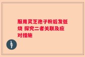 服用灵芝孢子粉后发低烧 探究二者关联及应对措施