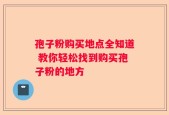 孢子粉购买地点全知道 教你轻松找到购买孢子粉的地方