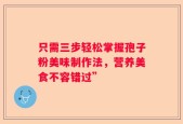 只需三步轻松掌握孢子粉美味制作法，营养美食不容错过”