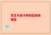 灵芝与孢子粉的区别有哪些