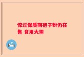惊过保质期孢子粉仍在售 食用大需