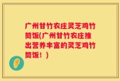 广州甘竹农庄灵芝鸡竹筒饭(广州甘竹农庄推出营养丰富的灵芝鸡竹筒饭！)