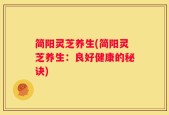 简阳灵芝养生(简阳灵芝养生：良好健康的秘诀)