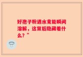 好孢子粉遇水竟能瞬间溶解，这背后隐藏着什么？”