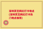 深圳灵芝网红打卡地点(深圳灵芝网红打卡热门地点推荐)