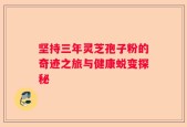 坚持三年灵芝孢子粉的奇迹之旅与健康蜕变探秘