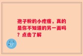 孢子粉的小疙瘩，真的是你不知道的另一面吗？点击了解