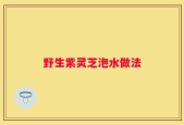 野生紫灵芝泡水做法