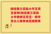 阳信第三实验小学王灵芝老师(阳信第三实验小学教师王灵芝：授学生以人格养成思想教育)
