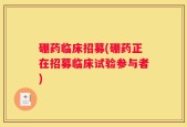 硼药临床招募(硼药正在招募临床试验参与者)
