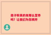 孢子粉真的有那么营养吗？让我们为你揭开