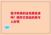 孢子粉真的含有黑色素吗？揭开它背后的真令人好奇