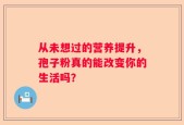 从未想过的营养提升，孢子粉真的能改变你的生活吗？