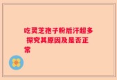 吃灵芝孢子粉后汗超多 探究其原因及是否正常