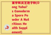 董宇辉灵芝孢子粉(Dong Yuhui's Ganoderma Spore Powder A Nutritious Health Supplement)