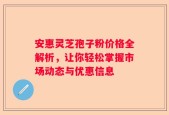 安惠灵芝孢子粉价格全解析，让你轻松掌握市场动态与优惠信息