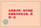 沧州孢子粉：你不知道的美味与养生之道，值得一试