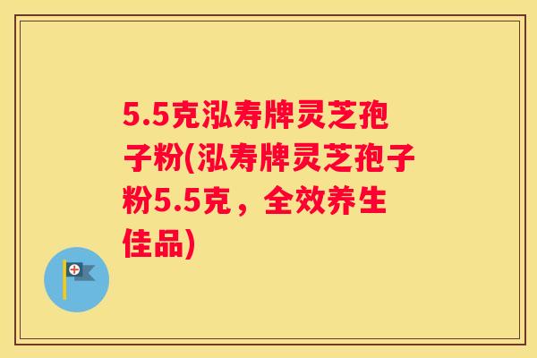 5.5克泓寿牌灵芝孢子粉(泓寿牌灵芝孢子粉5.5克，全效养生佳品)